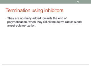 Termination using inhibitors
• They are normally added towards the end of
polymerization, when they kill all the active radicals and
arrest polymerization.
70
 