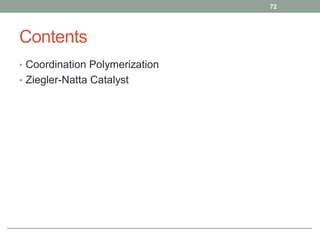 Contents
• Coordination Polymerization
• Ziegler-Natta Catalyst
72
 