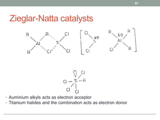Zieglar-Natta catalysts
• Auminium alkyls acts as electron acceptor
• Titanium halides and the combination acts as electron donor
81
 