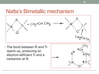 Natta’s Bimetallic mechanism
• The bond between R and Ti
opens up, producing an
electron-deficient Ti and a
carbanion at R:
84
 