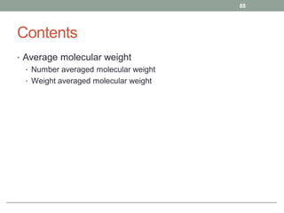 Contents
• Average molecular weight
• Number averaged molecular weight
• Weight averaged molecular weight
88
 