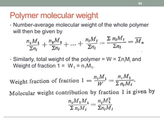 Polymer molecular weight
• Number-average molecular weight of the whole polymer
will then be given by
• Similarly, total weight of the polymer = W = ΣniMi and
Weight of fraction 1 = W1 = n1M1.
94
 