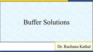 Buffer Solutions
Dr. Rachana Kathal
 