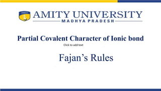 Partial Covalent Character of Ionic bond
Fajan’s Rules
Click to add text
 