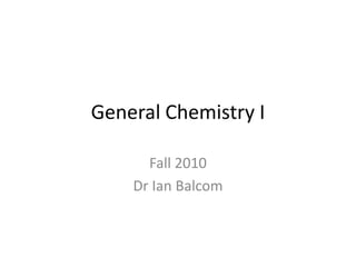 General Chemistry I Fall 2010 Dr Ian Balcom 
