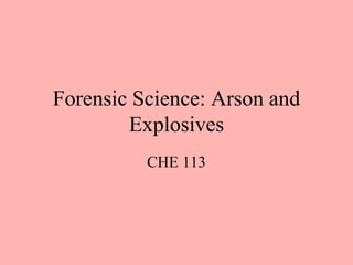 Forensic Science: Arson and
Explosives
CHE 113
 