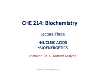 CHE 214: Biochemistry
           Lecture Three
       •NUCLEIC ACIDS
       •BIOENERGETICS
  Lecturer: Dr. G. Kattam Maiyoh


      GKM/CHE 214/LEC 03/SEM 02/2013
 