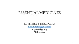 ESSENTIAL MEDICINES
TAHIR, ALBASHIR (BSc. Pharm.)
albashirtahir@gmail.com
+2348068440615
APRIL, 2023.
1
 