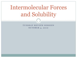 Tuesday review session October 4, 2010 Intermolecular Forces and Solubility 
