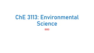 ChE 3113: Environmental
Science
BOD
 