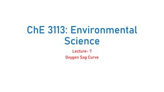 ChE 3113: Environmental
Science
Lecture- 7
Oxygen Sag Curve
 