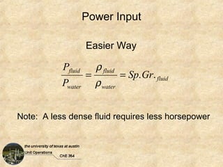 Power Input

                    Easier Way

           Pfluid     ρ fluid
                    =         = Sp. Gr. fluid
           Pwater     ρ water


Note: A less dense fluid requires less horsepower
 
