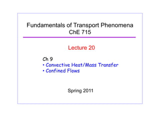 Fundamentals of Transport Phenomena
ChE 715
Lecture 20
Ch 9
• Convective Heat/Mass Transfer
C fi d Fl• Confined Flows
Spring 2011
 