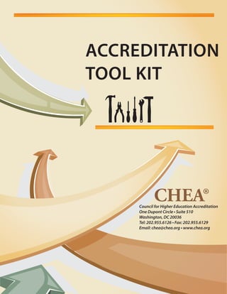 ACCREDITATION 
TOOL KIT 
CHEA ® Council for Higher Education Accreditation 
One Dupont Circle • Suite 510 
Washington, DC ...