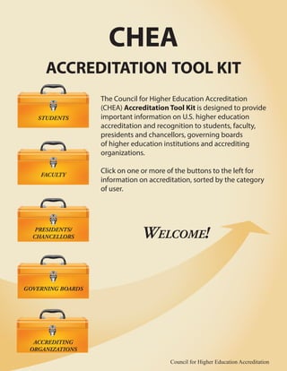 CHEA 
ACCREDITATION TOOL KIT 
The Council for Higher Education Accreditation 
(CHEA) Accreditation Tool Kit is designed to...
