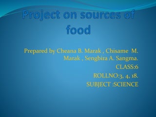 Prepared by Cheana B. Marak , Chisame M.
Marak , Sengbira A. Sangma.
CLASS:6
ROLLNO:3, 4, 18.
SUBJECT :SCIENCE
 