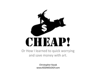 CHEAP!

Or How I learned to quick worrying
and save money with art.
Christopher Kozak
www.KOZAKOLOGY.com

 