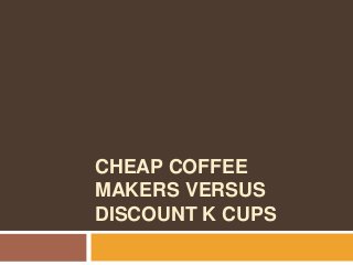 CHEAP COFFEE
MAKERS VERSUS
DISCOUNT K CUPS
 