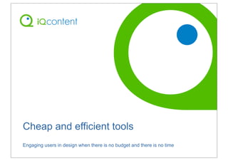 Cheap and efficient tools
Engaging users in design when there is no budget and there is no time
 