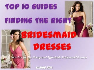 Look Out for The Cheap and Affordable Bridesmaid Dresses


                  Elaine Kim
 