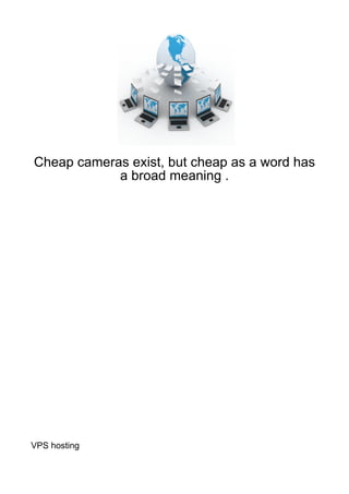 Cheap cameras exist, but cheap as a word has
            a broad meaning .




VPS hosting
 