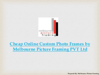 Prepared By: Melbourne Picture Framing
Cheap Online Custom Photo Frames by
Melbourne Picture Framing PVT Ltd
 