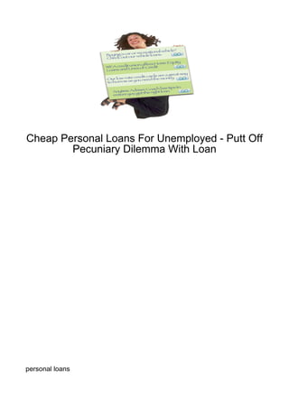 Cheap Personal Loans For Unemployed - Putt Off
        Pecuniary Dilemma With Loan




personal loans
 
