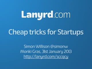 Lanyrd.com
Cheap tricks for Startups
    Simon Willison @simonw
   Monki Gras, 31st January 2013
    http://lanyrd.com/sccqcy
 