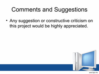 Comments and Suggestions
• Any suggestion or constructive criticism on
  this project would be highly appreciated.
 