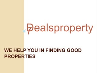 Dealsproperty
7
WE HELP YOU IN FINDING GOOD
PROPERTIES

 