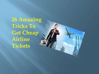 26 Amazing
Tricks To
Get Cheap
Airline
Tickets
 