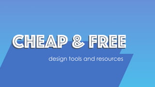 Cheap & FreeCheap & Free
design tools and resources
 