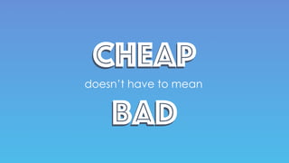 CheapCheap
doesn’t have to mean
BadBad
 