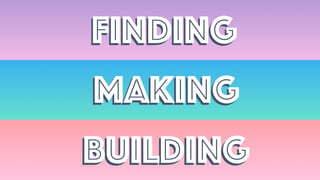 FindingFinding
MakingMaking
BuildingBuilding
 