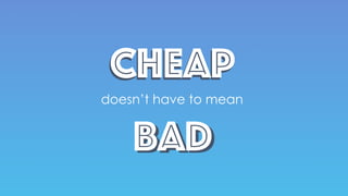 CheapCheap
doesn’t have to mean
BadBad
 