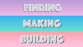 FindingFinding
MakingMaking
BuildingBuilding
 