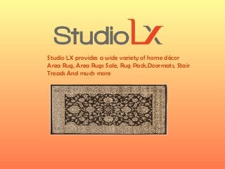 Studio LX provides a wide variety of home décor
Area Rug, Area Rugs Sale, Rug Pads,Doormats, Stair
Treads And much more
 
