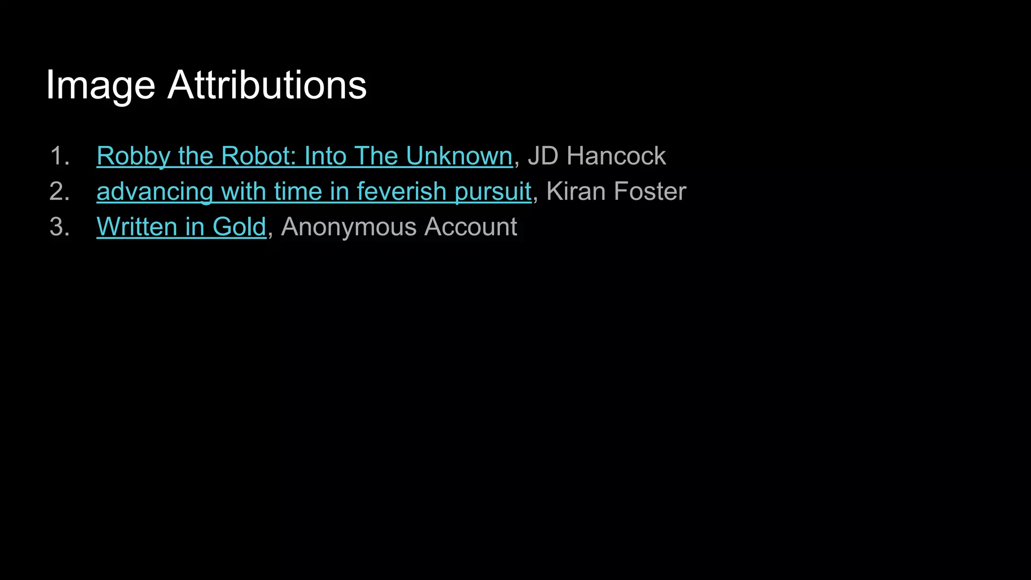 Image Attributions
1. Robby the Robot: Into The Unknown, JD Hancock
2. advancing with time in feverish pursuit, Kiran Foster
3. Written in Gold, Anonymous Account