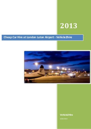 2013
Vehicle2Hire
4/29/2013
Cheap Car Hire at London Luton Airport - Vehicle2hire
 