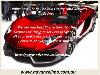 Online Best Cheap Car Taxi Luxury Limo Services
Sydney
We provide best Cheap Limo Car Hire Services or Taxi hire services in Sydney for all your needs like wedding car hire, formal car hire or Sydney Airport shuttle.
We provide best Cheap Limo Car Hire
Services or Taxi hire services in Sydney for
all your needs like wedding car hire, formal
car hire or Sydney Airport shuttle.
We provide best Cheap Limo Car Hire Services or Taxi hire services in Sydney for all your needs like wedding car hire, formal car hire or Sydney Airport shuttle.
http://www.advancelimo.com.au/
 