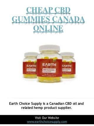 CHEAP CBD
GUMMIES CANADA
ONLINE
1
Visit Our Website
www.earthchoicesupply.com
Earth Choice Supply is a Canadian CBD oil and
related hemp product supplier.
 