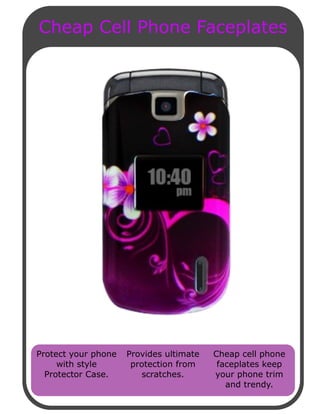 Cheap Cell Phone Faceplates




Protect your phone   Provides ultimate   Cheap cell phone
     with style       protection from     faceplates keep
  Protector Case.       scratches.       your phone trim
                                            and trendy.
 