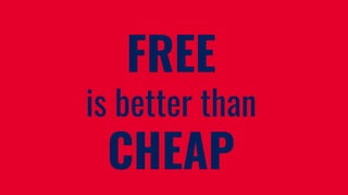 FREE
is better than
CHEAP
 