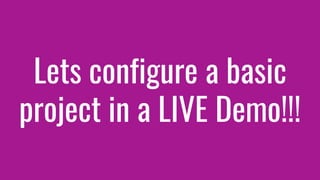 Lets configure a basic
project in a LIVE Demo!!!
 