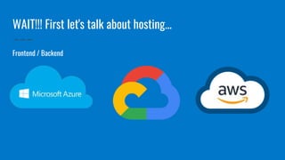 WAIT!!! First let's talk about hosting...
Frontend / Backend
 