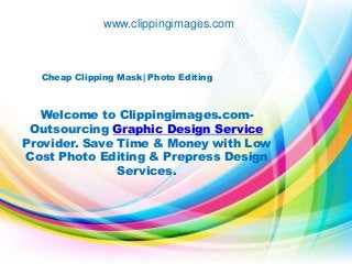 www.clippingimages.com 
Cheap Clipping Mask| Photo Editing 
Welcome to Clippingimages.com- 
Outsourcing Graphic Design Service 
Provider. Save Time & Money with Low 
Cost Photo Editing & Prepress Design 
Services. 
 