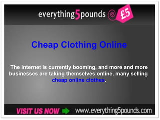 Cheap Clothing Online The internet is currently booming, and more and more businesses are taking themselves online, many selling  cheap online clothes . 