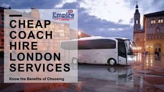 CHEAP
COACH
HIRE
LONDON
SERVICES
Know the Benefits of Choosing
 