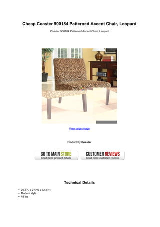 Cheap Coaster 900184 Patterned Accent Chair, Leopard
Coaster 900184 Patterned Accent Chair, Leopard
View large image
Product By Coaster
Technical Details
29.5?L x 27?W x 32.5?H
Modern style
48 lbs
 