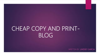 CHEAP COPY AND PRINT-
BLOG
WRITTEN BY :LINDSEY GARCIA
 